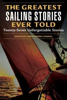 The Greatest Sailing Stories Ever Told: Twenty-Seven Unforgettable Stories