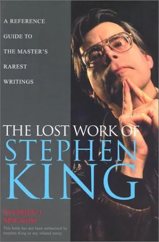 The Lost Work Of Stephen King: A Guide to Unpublished Manuscripts, Story Fragments, Alternative Versions, andOddities