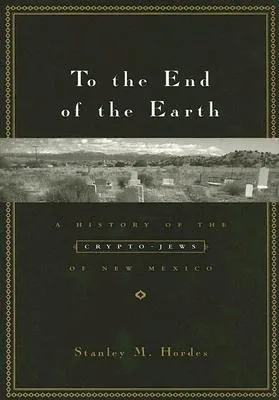 To the End of the Earth: A History of the Crypto-Jews of New Mexico