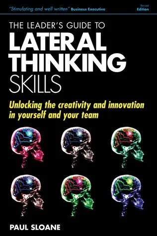 The Leader's Guide to Lateral Thinking Skills: Unlocking the Creativity and Innovation in You and Your Team