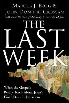 The Last Week: What the Gospels Really Teach About Jesus