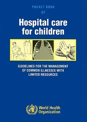 Pocket book of hospital care for children: guidelines for the management of common illness with limited resources: Guidelines for the Management of Common Illnesses with Limited Resources