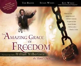 The Amazing Grace of Freedom: The Inspiring Faith of William Wilberforce, the Slaves' Champion