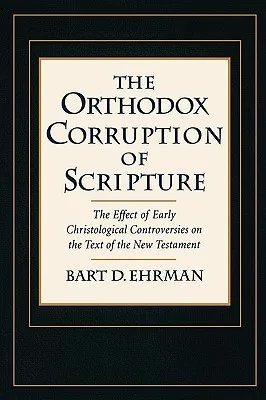 The Orthodox Corruption of Scripture: The Effect of Early Christological Controversies on the Text of the New Testament