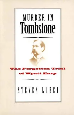 Murder in Tombstone: The Forgotten Trial of Wyatt Earp