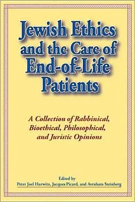 Jewish Ethics and the Care of End-Of-Life Patients: A Collection of Rabbinical, Bioethical, Philosophical, and Juristic Opinions