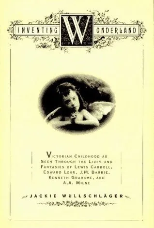 Inventing Wonderland: the Lives and Fantasies of Lewis Carroll, Edward Lear, J.M. Barrie, Kenneth Grahame and A.A. Milne