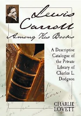 Lewis Carroll Among His Books: A Descriptive Catalogue of the Private Library of Charles L. Dodgson