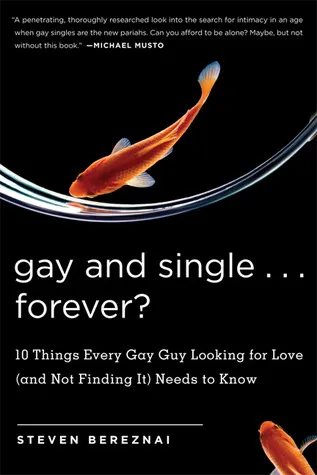 Gay and Single...Forever?: 10 Things Every Gay Guy Looking for Love (and Not Finding It) Needs to Know