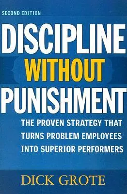 Discipline Without Punishment: The Proven Strategy That Turns Problem Employees into Superior Performers