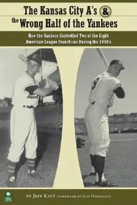 The Kansas City A's and the Wrong Half of the Yankees: How the Yankees Controlled Two of the Eight American League Franchises During the 1950's