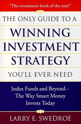 The Only Guide To Winning Investment Strategy You'll Ever Need: Index Funds and Beyond--The Way Smart Money Creates Wealth Today