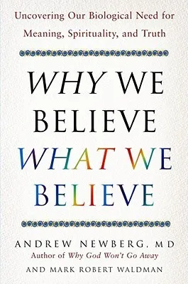 Why We Believe What We Believe: Uncovering Our Biological Need for Meaning, Spirituality, and Truth