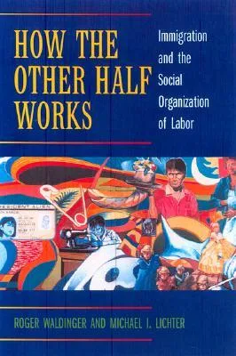 How the Other Half Works: Immigration and the Social Organization of Labor