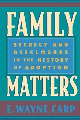 Family Matters: Secrecy and Disclosure in the History of Adoption