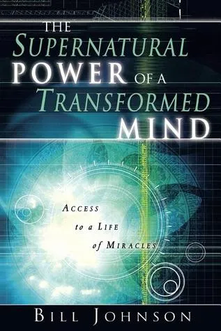 The Supernatural Power of a Transformed Mind: Access to a Life of Miracles