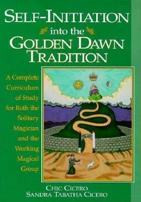 Self-Initiation Into the Golden Dawn Tradition: A Complete Cirriculum of Study for Both the Solitary Magician and the Working Magical Group