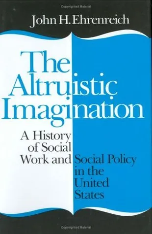 The Altruistic Imagination: A History of Social Work and Social Policy in the United States