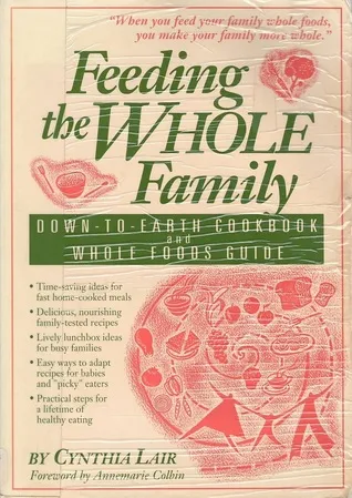 Feeding the Whole Family: Down-To-Earth Cookbook and Whole Foods Guide