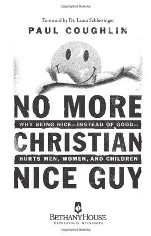 No More Christian Nice Guy: When Being Nice--Instead of Good--Hurts Men, Women and Children