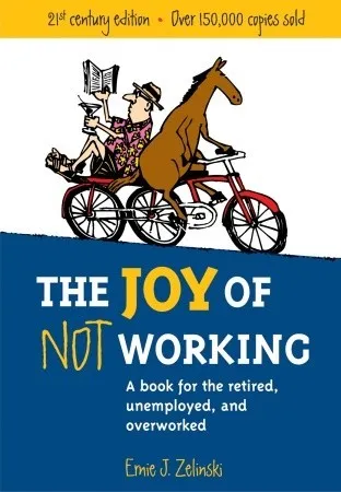 The Joy of Not Working:  A Book for the Retired, Unemployed and Overworked