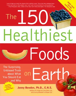 The 150 Healthiest Foods on Earth: The Surprising, Unbiased Truth about What You Should Eat and Why