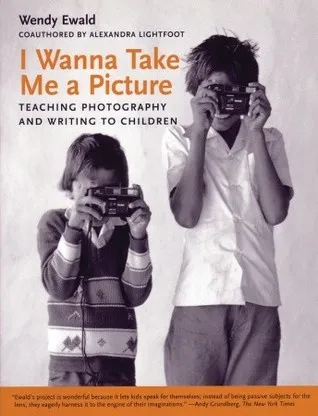 I Wanna Take Me a Picture: Teaching Photography and Writing to Children