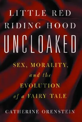 Little Red Riding Hood Uncloaked: Sex, Morality, and the Evolution of a Fairy Tale