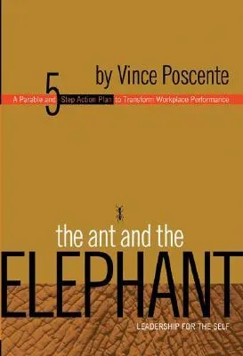 The Ant and the Elephant: Leadership for the Self: A Parable and 5-Step Action Plan to Transform Workplace Performance