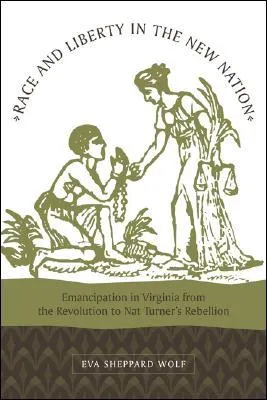 Race and Liberty in the New Nation: Emancipation in Virginia from the Revolution to Nat Turner