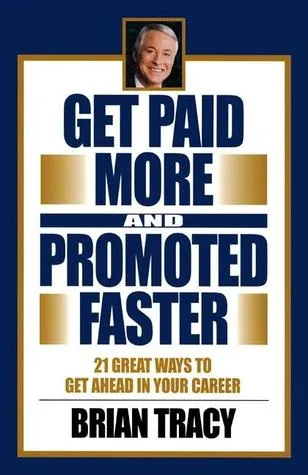 Get Paid More and Promoted Faster: 21 Great Ways to Get Ahead in Your Career