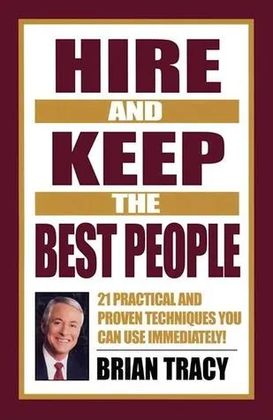 Hire and Keep the Best People: 21 Practical & Proven Techniques You Can Use Immediately!