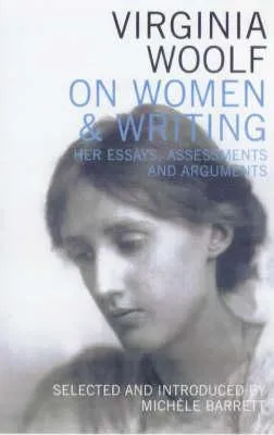 Virginia Woolf on Women & Writing: Her Essays, Assessments and Arguments