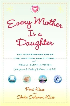 Every Mother Is a Daughter: The Neverending Quest for Success, Inner Peace, and a Really Clean Kitchen (Recipes and Knitting Patterns Included)