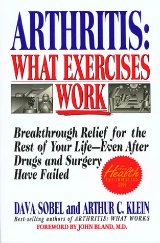 Arthritis: What Exercises Work: Breakthrough Relief For The Rest Of Your Life, Even After Drugs & Surgery Have Failed