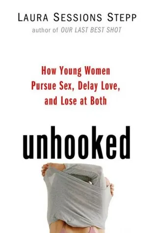 Unhooked: How Young Women Pursue Sex, Delay Love, and Lose at Both