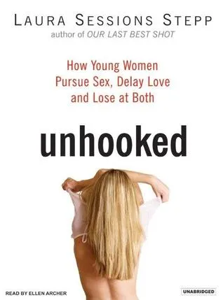 Unhooked: How Young Women Pursue Sex, Delay Love, and Lose at Both