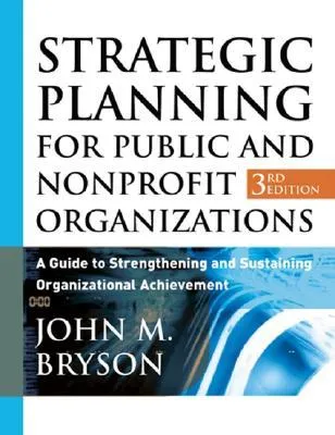 Strategic Planning for Public and Nonprofit Organizations: A Guide to Strengthening and Sustaining Organizational Achievement