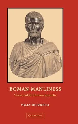 Roman Manliness: Virtus and the Roman Republic