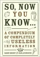 So, Now You Know...: A Compendium of Completely Useless Information