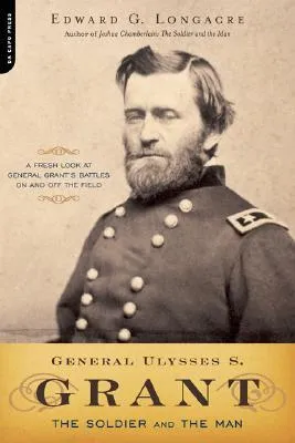 General Ulysses S. Grant: The Soldier and the Man