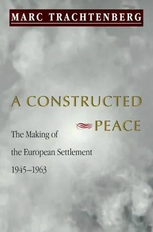 A Constructed Peace: The Making of the European Settlement, 1945-1963