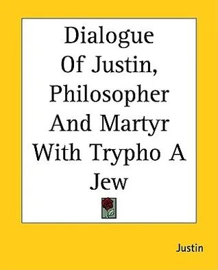 Dialogue of Justin, Philosopher and Martyr with Trypho a Jew