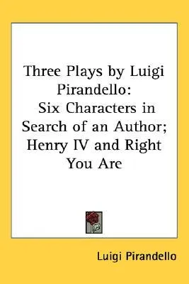 Three Plays by Luigi Pirandello: Six Characters in Search of an Author; Henry IV and Right You Are