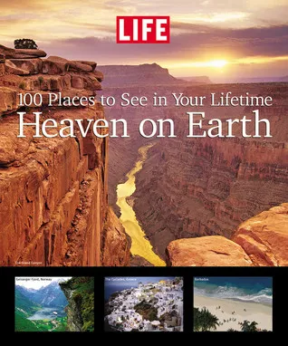 Life: Heaven on Earth: 100 Places to See in Your Lifetime