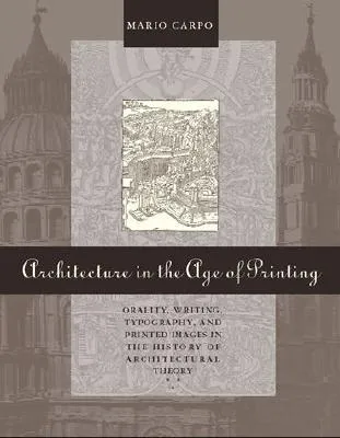 Architecture in the Age of Printing: Orality, Writing, Typography, and Printed Images in the History of Architectural Theory