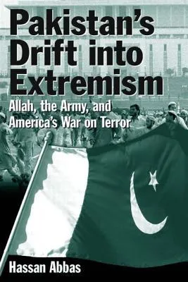 Pakistan's Drift Into Extremism: Allah, the Army, and America's War on Terror: Allah, the Army, and America's War on Terror