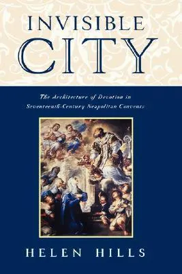 Invisible City: The Architecture of Devotion in Seventeenth-Century Neapolitan Convents