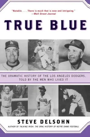 True Blue: The Dramatic History of the Los Angeles Dodgers, Told by the Men Who Lived It