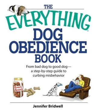 The Everything Dog Obedience Book: From Bad Dog to Good Dog--A Step-By-Step Guide to Curbing Misbehavior